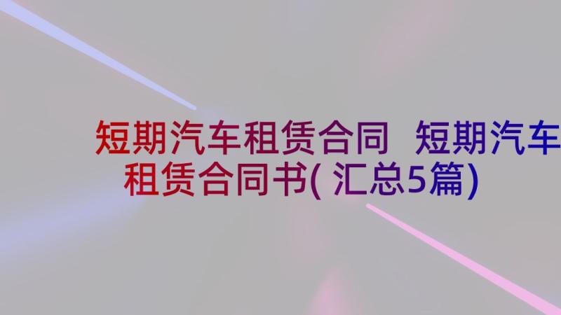 短期汽车租赁合同 短期汽车租赁合同书(汇总5篇)