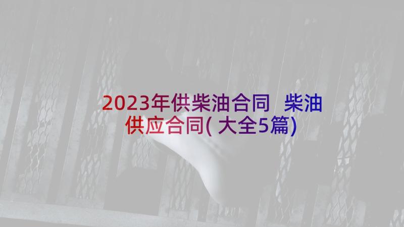2023年供柴油合同 柴油供应合同(大全5篇)