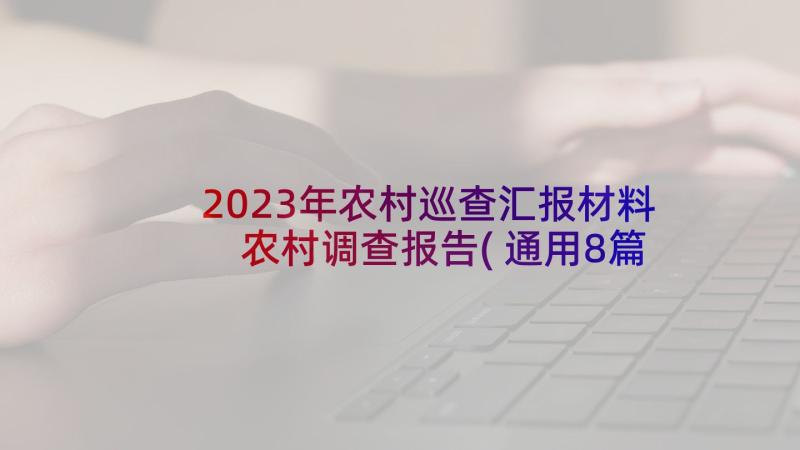 2023年农村巡查汇报材料 农村调查报告(通用8篇)