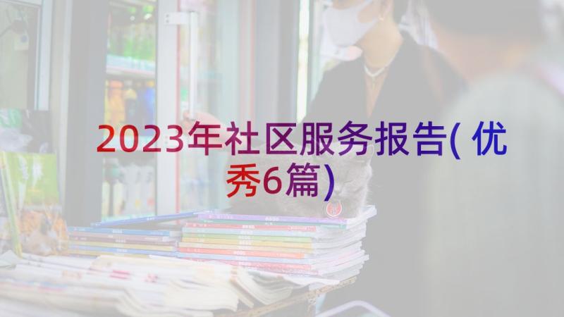 2023年社区服务报告(优秀6篇)