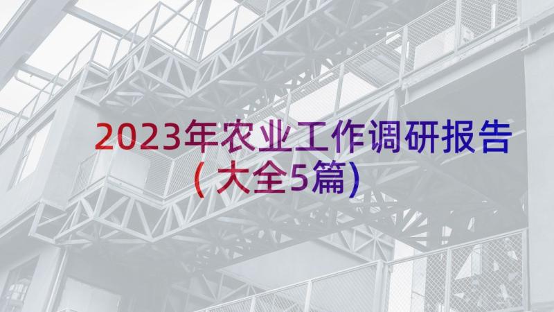 2023年农业工作调研报告(大全5篇)