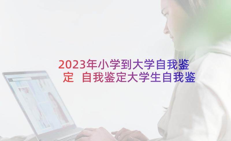 2023年小学到大学自我鉴定 自我鉴定大学生自我鉴定公务员自我鉴定(通用6篇)