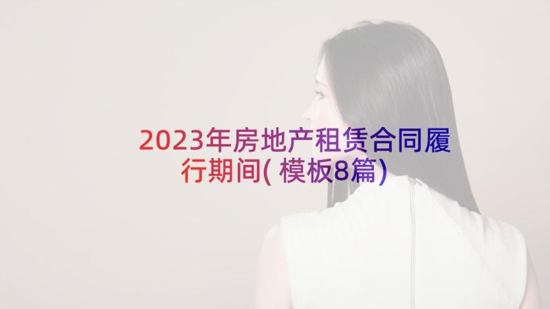 2023年房地产租赁合同履行期间(模板8篇)