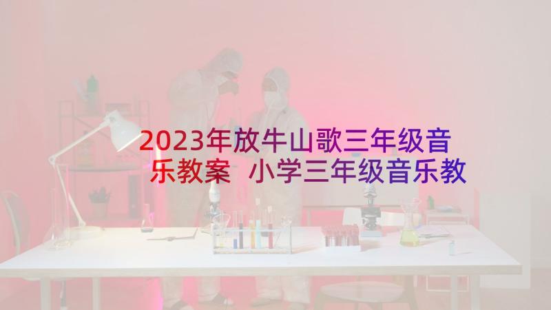 2023年放牛山歌三年级音乐教案 小学三年级音乐教学反思(优秀5篇)