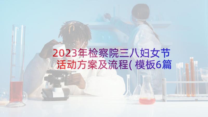 2023年检察院三八妇女节活动方案及流程(模板6篇)