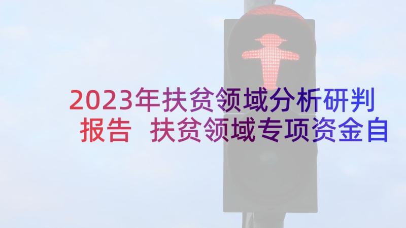 2023年扶贫领域分析研判报告 扶贫领域专项资金自查报告(实用5篇)