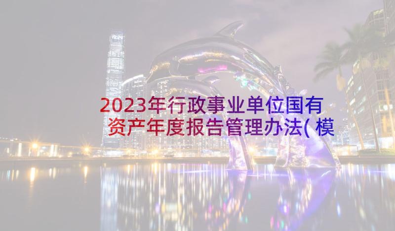 2023年行政事业单位国有资产年度报告管理办法(模板5篇)