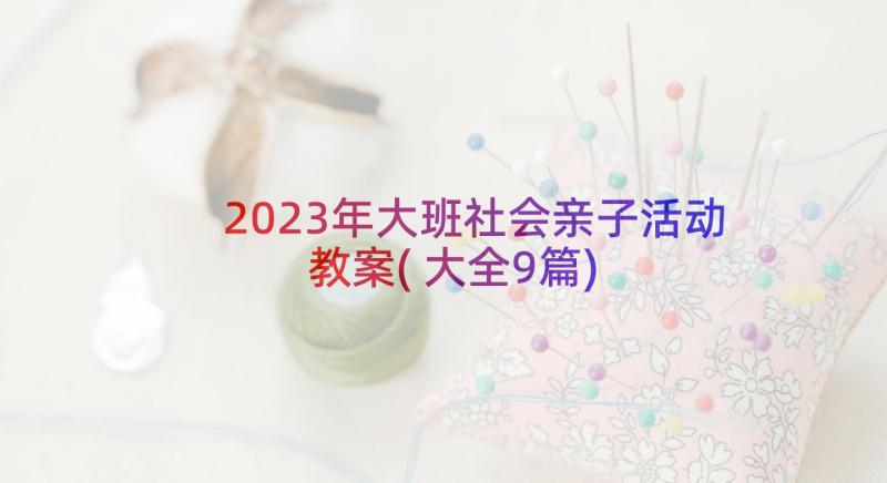 2023年大班社会亲子活动教案(大全9篇)