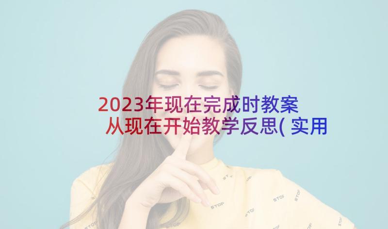 2023年现在完成时教案 从现在开始教学反思(实用5篇)