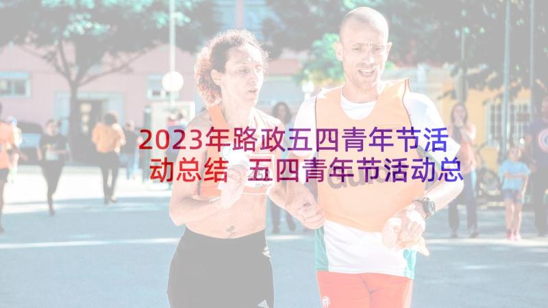 2023年路政五四青年节活动总结 五四青年节活动总结(优秀6篇)