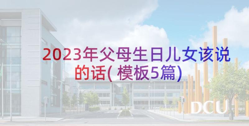 2023年父母生日儿女该说的话(模板5篇)