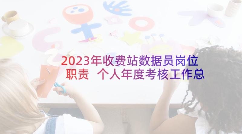 2023年收费站数据员岗位职责 个人年度考核工作总结(优秀8篇)