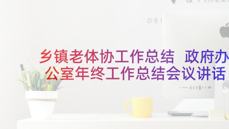 乡镇老体协工作总结 政府办公室年终工作总结会议讲话(汇总5篇)