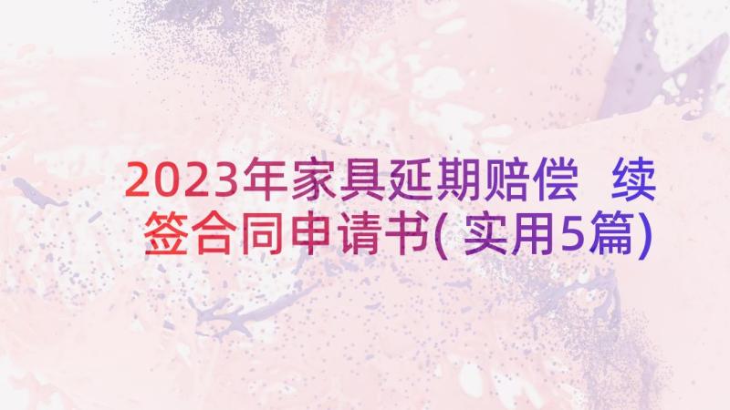 2023年家具延期赔偿 续签合同申请书(实用5篇)