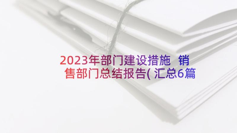 2023年部门建设措施 销售部门总结报告(汇总6篇)