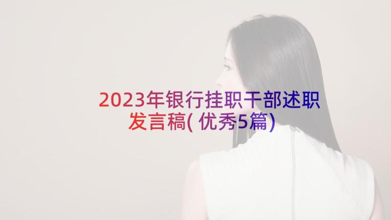 2023年银行挂职干部述职发言稿(优秀5篇)