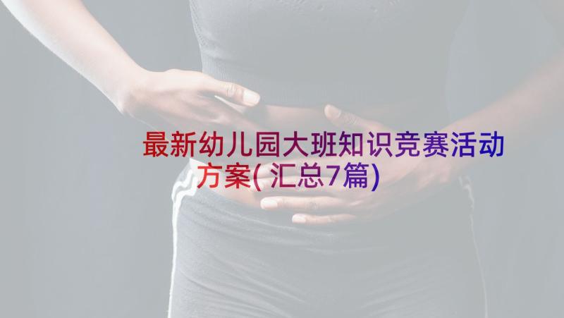 最新幼儿园大班知识竞赛活动方案(汇总7篇)