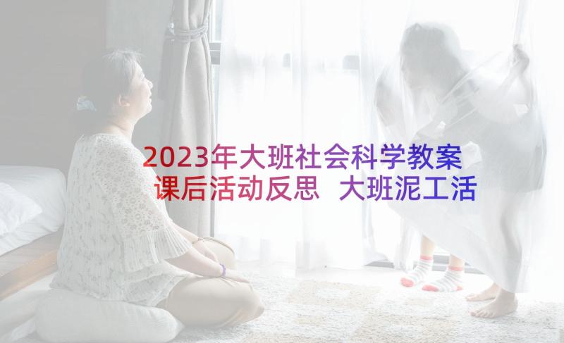 2023年大班社会科学教案课后活动反思 大班泥工活动教案反思(汇总8篇)