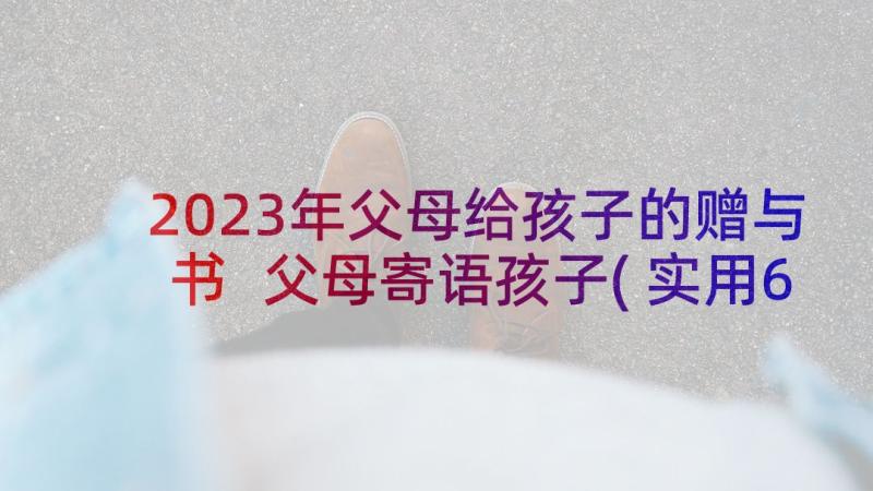 2023年父母给孩子的赠与书 父母寄语孩子(实用6篇)