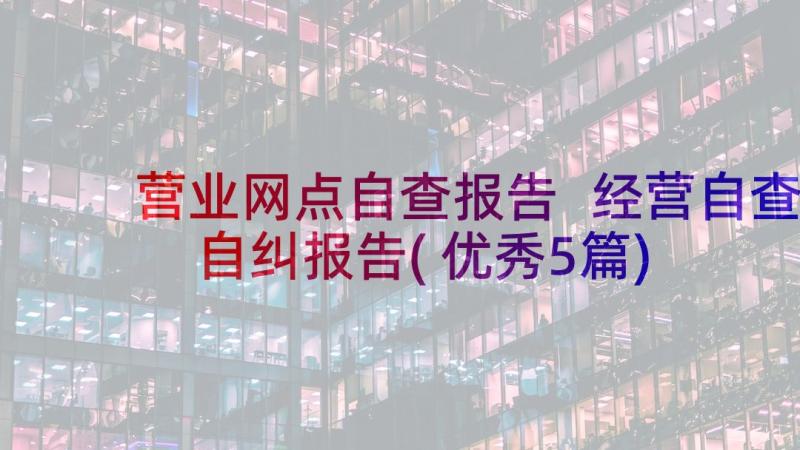 营业网点自查报告 经营自查自纠报告(优秀5篇)