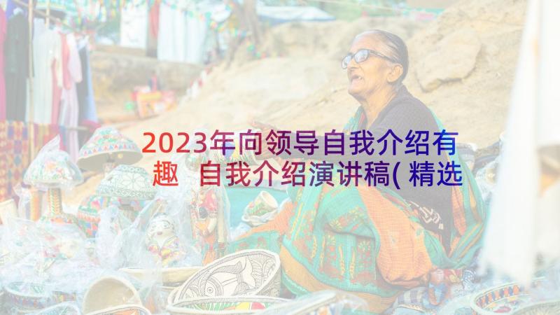 2023年向领导自我介绍有趣 自我介绍演讲稿(精选6篇)