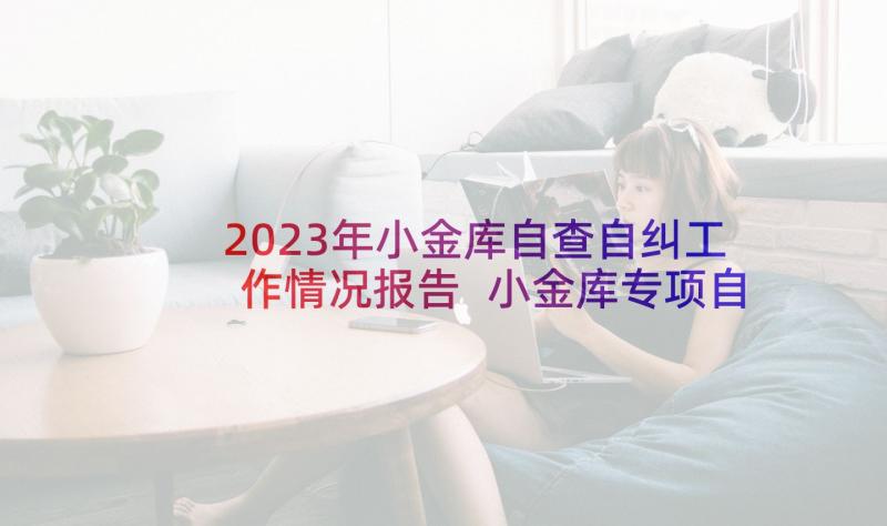 2023年小金库自查自纠工作情况报告 小金库专项自查自纠报告(汇总7篇)