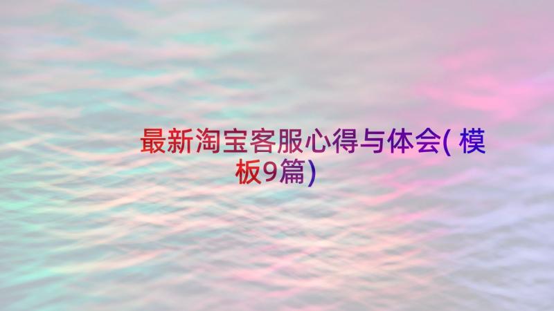 最新淘宝客服心得与体会(模板9篇)