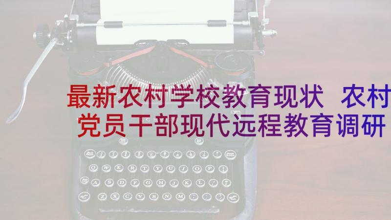 最新农村学校教育现状 农村党员干部现代远程教育调研报告(模板6篇)