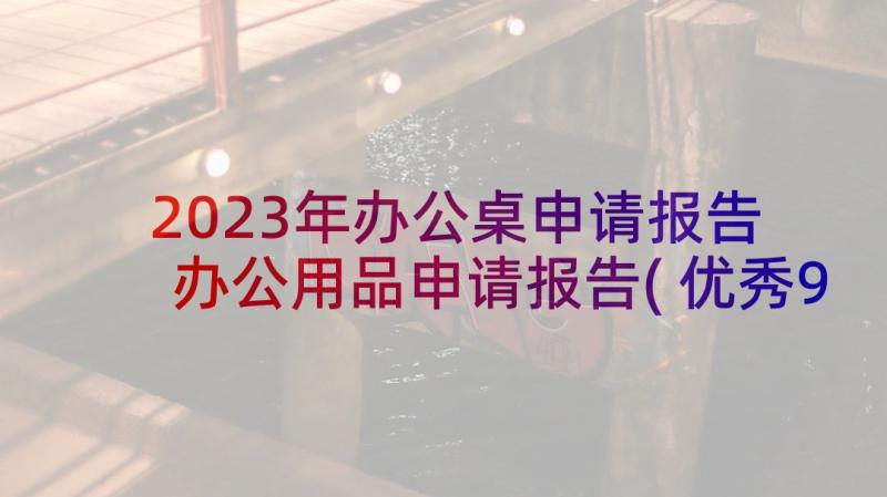 2023年办公桌申请报告 办公用品申请报告(优秀9篇)