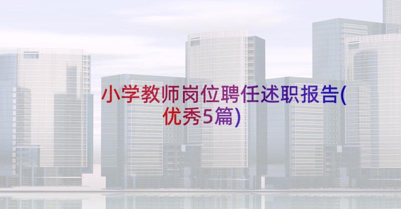 小学教师岗位聘任述职报告(优秀5篇)