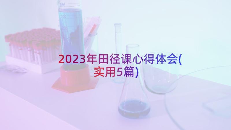 2023年田径课心得体会(实用5篇)