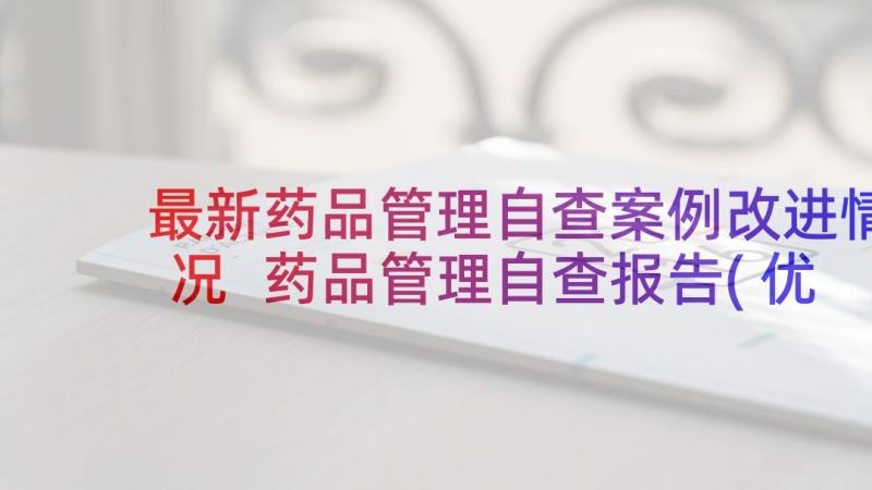 最新药品管理自查案例改进情况 药品管理自查报告(优质10篇)