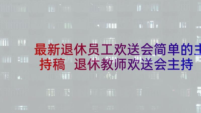 最新退休员工欢送会简单的主持稿 退休教师欢送会主持词(模板9篇)