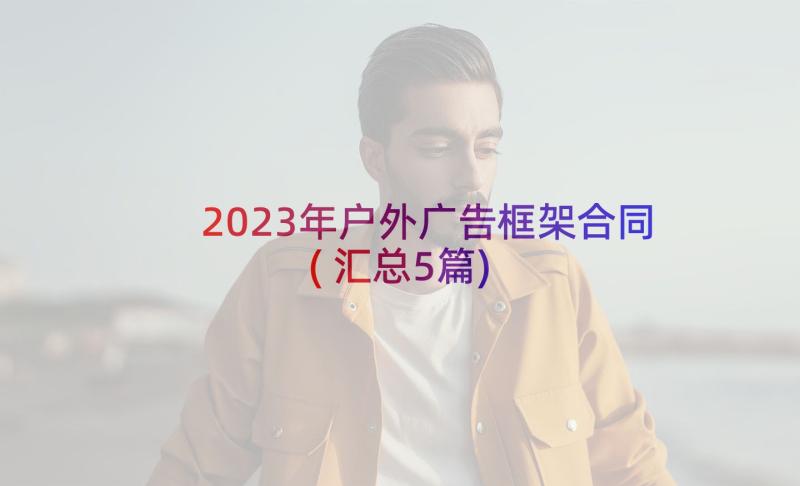 2023年户外广告框架合同(汇总5篇)
