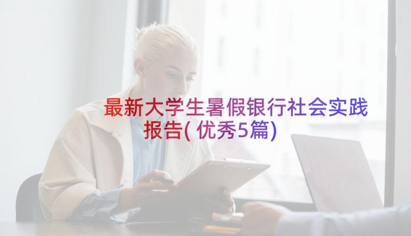 最新大学生暑假银行社会实践报告(优秀5篇)