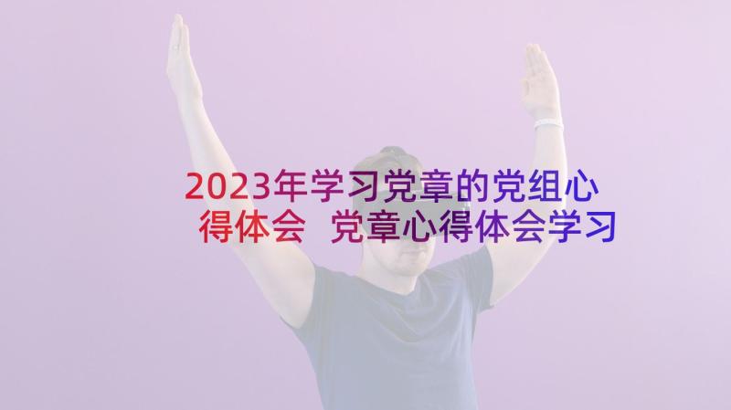 2023年学习党章的党组心得体会 党章心得体会学习党章心得体会(实用9篇)