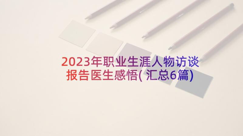 2023年职业生涯人物访谈报告医生感悟(汇总6篇)