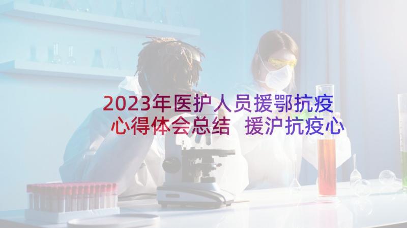 2023年医护人员援鄂抗疫心得体会总结 援沪抗疫心得体会医护人员(优秀7篇)