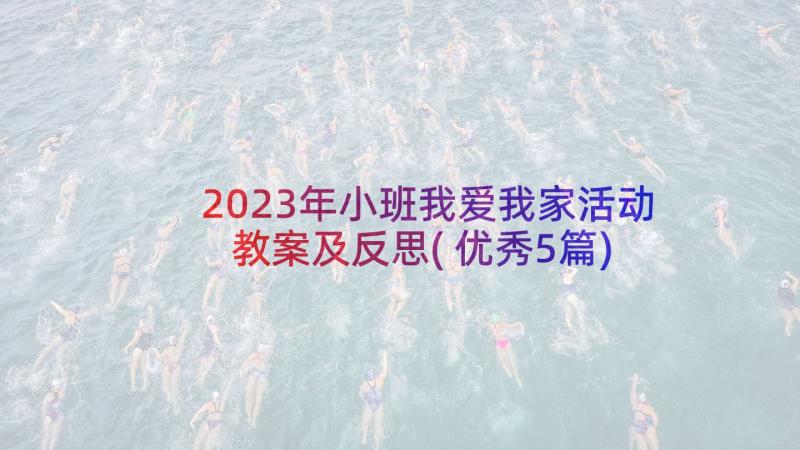 2023年小班我爱我家活动教案及反思(优秀5篇)