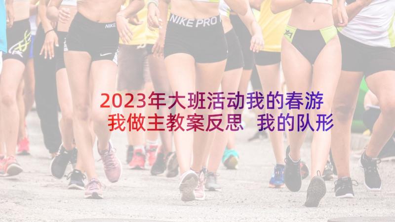 2023年大班活动我的春游我做主教案反思 我的队形我做主大班音乐活动教案(优质5篇)