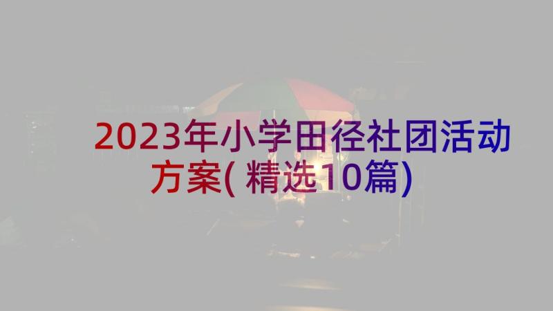 2023年小学田径社团活动方案(精选10篇)