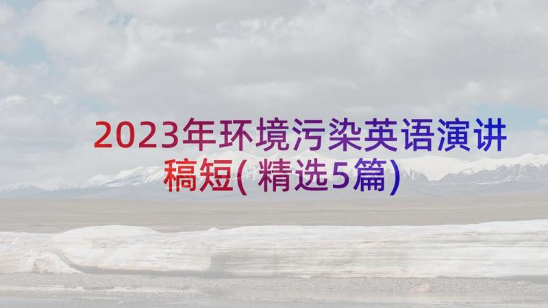 2023年环境污染英语演讲稿短(精选5篇)