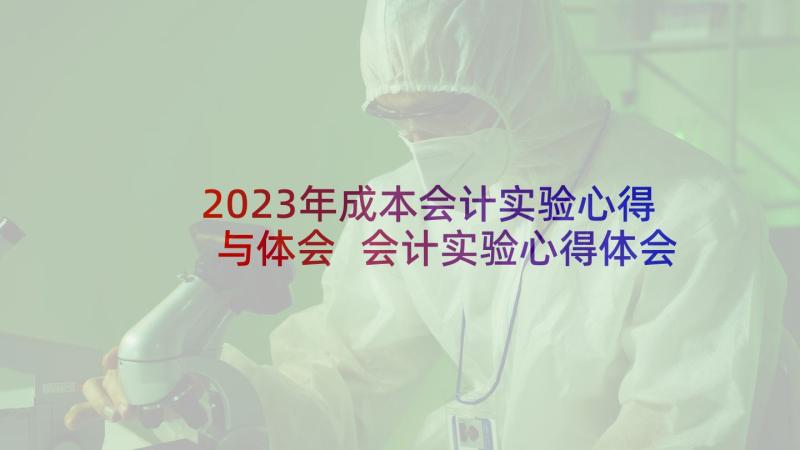 2023年成本会计实验心得与体会 会计实验心得体会(模板7篇)