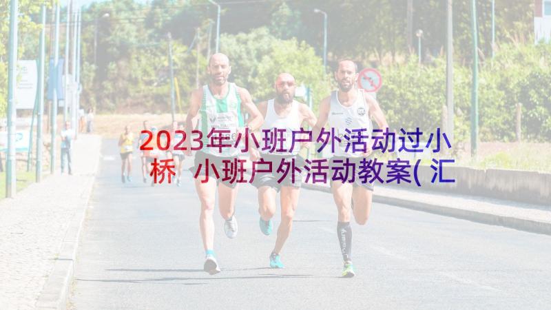 2023年小班户外活动过小桥 小班户外活动教案(汇总6篇)