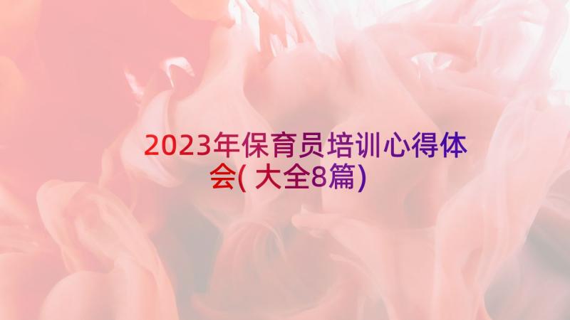 2023年保育员培训心得体会(大全8篇)