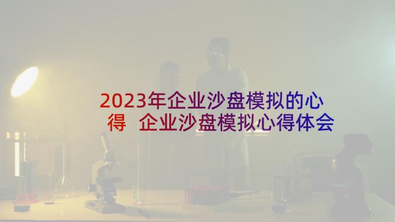 2023年企业沙盘模拟的心得 企业沙盘模拟心得体会(优质5篇)