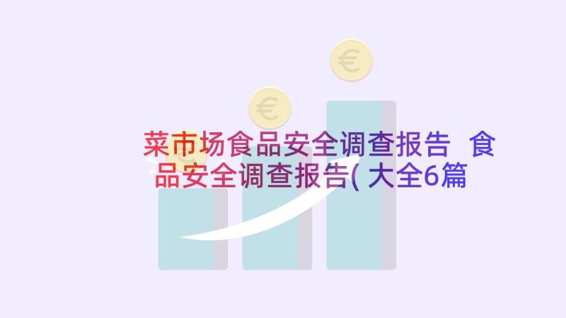 菜市场食品安全调查报告 食品安全调查报告(大全6篇)