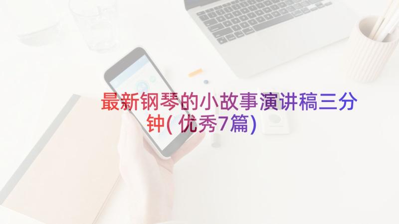 最新钢琴的小故事演讲稿三分钟(优秀7篇)