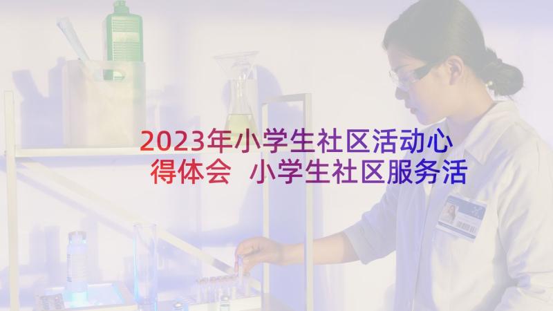 2023年小学生社区活动心得体会 小学生社区服务活动心得体会(汇总5篇)