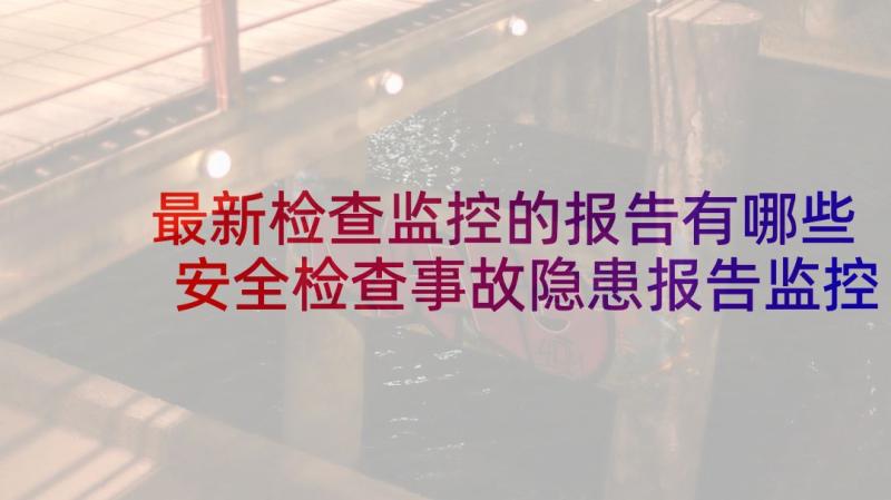 最新检查监控的报告有哪些 安全检查事故隐患报告监控整改制度(汇总5篇)